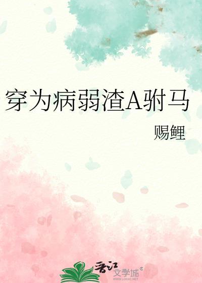穿为病弱渣A驸马 赐鲤封面