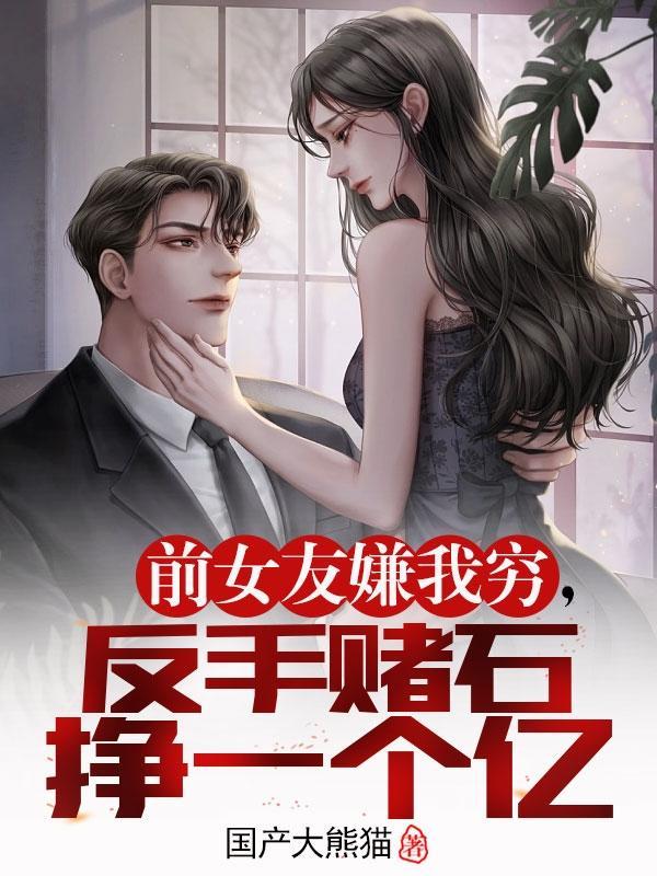 前女友嫌我穷，反手赌石挣一个亿封面